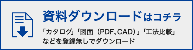 資料ダウンロードはコチラ｜｢カタログ」「図面（PDF、CAD）」「工法比較」などを登録無しでダウンロード
